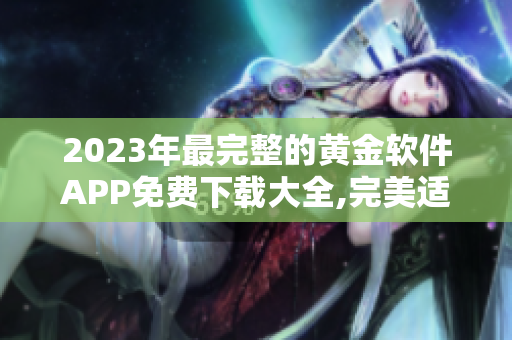 2023年最完整的黃金軟件APP免費(fèi)下載大全,完美適用各款設(shè)備