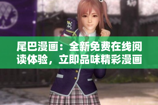 尾巴漫畫：全新免費(fèi)在線閱讀體驗(yàn)，立即品味精彩漫畫世界