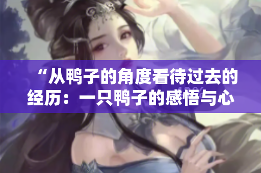 “從鴨子的角度看待過去的經(jīng)歷：一只鴨子的感悟與心聲”
