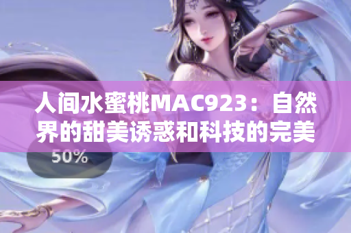人間水蜜桃MAC923：自然界的甜美誘惑和科技的完美結(jié)合