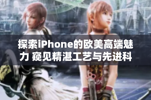 探索iPhone的歐美高端魅力 窺見(jiàn)精湛工藝與先進(jìn)科技的完美融合