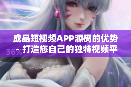成品短視頻APP源碼的優(yōu)勢(shì) - 打造您自己的獨(dú)特視頻平臺(tái)