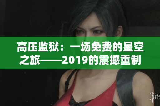 高壓監(jiān)獄：一場免費(fèi)的星空之旅——2019的震撼重制