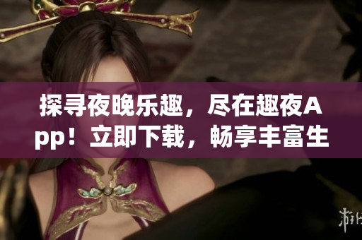 探尋夜晚樂趣，盡在趣夜App！立即下載，暢享豐富生活體驗(yàn)！