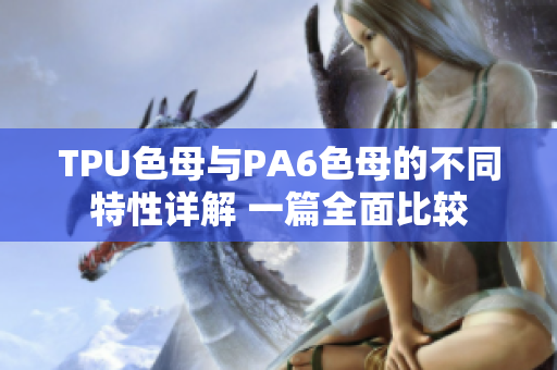 TPU色母與PA6色母的不同特性詳解 一篇全面比較