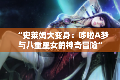 “史萊姆大變身：哆啦A夢與八重巫女的神奇冒險(xiǎn)”