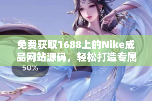 免費(fèi)獲取1688上的Nike成品網(wǎng)站源碼，輕松打造專屬運(yùn)動品牌