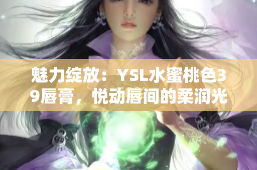 魅力綻放：YSL水蜜桃色39唇膏，悅動(dòng)唇間的柔潤光彩