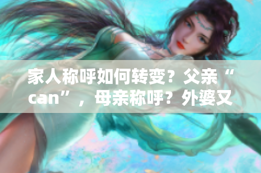 家人稱呼如何轉(zhuǎn)變？父親“can”，母親稱呼？外婆又如何呼喚？