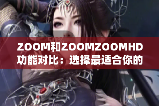 ZOOM和ZOOMZOOMHD功能對比：選擇最適合你的視頻會議平臺