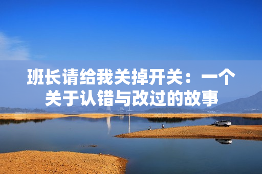 班長請給我關(guān)掉開關(guān)：一個(gè)關(guān)于認(rèn)錯(cuò)與改過的故事