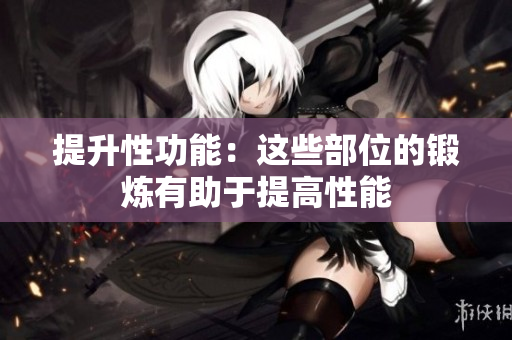 提升性功能：這些部位的鍛煉有助于提高性能