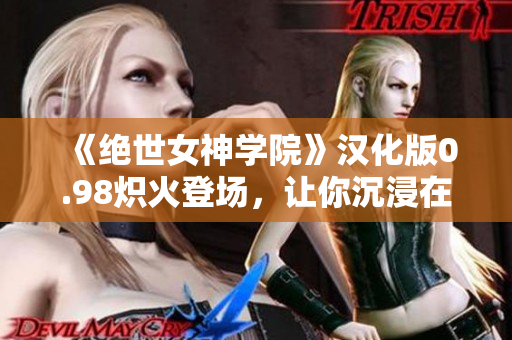 《絕世女神學(xué)院》漢化版0.98熾火登場，讓你沉浸在完美人妻的獨特世界
