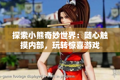 探索小熊奇妙世界：隨心觸摸內(nèi)部，玩轉(zhuǎn)驚喜游戲
