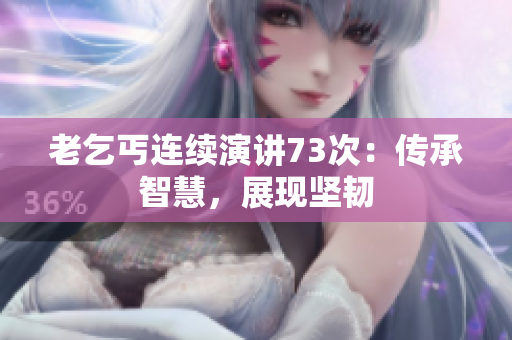 老乞丐連續(xù)演講73次:傳承智慧,展現(xiàn)堅(jiān)韌 老乞丐連續(xù)演講73次:傳承智慧,展現(xiàn)堅(jiān)韌