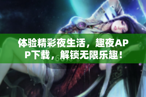 體驗精彩夜生活，趣夜APP下載，解鎖無限樂趣！