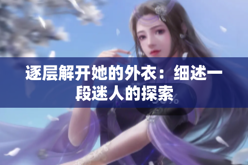 逐層解開(kāi)她的外衣：細(xì)述一段迷人的探索