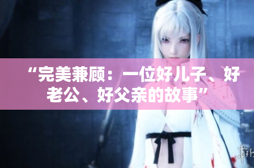 “完美兼顧：一位好兒子、好老公、好父親的故事”