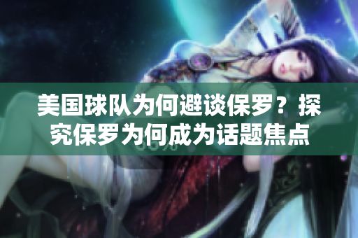 美國球隊(duì)為何避談保羅?探究保羅為何成為話題焦點(diǎn) 美國球隊(duì)為何避談保羅?探究保羅為何成為話題焦點(diǎn)