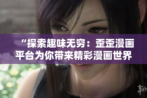 “探索趣味無(wú)窮：歪歪漫畫平臺(tái)為你帶來(lái)精彩漫畫世界！”