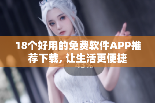 18個(gè)好用的免費(fèi)軟件APP推薦下載, 讓生活更便捷