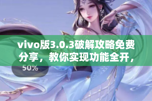 vivo版3.0.3破解攻略免費(fèi)分享，教你實(shí)現(xiàn)功能全開，玩轉(zhuǎn)手機(jī)樂(lè)趣