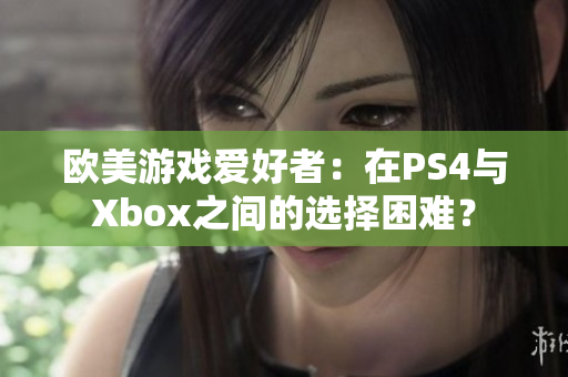 歐美游戲愛(ài)好者：在PS4與Xbox之間的選擇困難？