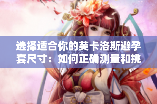 選擇適合你的芙卡洛斯避孕套尺寸：如何正確測量和挑選？