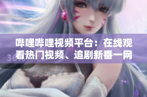 嗶哩嗶哩視頻平臺(tái)：在線觀看熱門視頻、追劇新番一網(wǎng)打盡