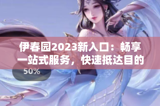 伊春園2023新入口：暢享一站式服務(wù)，快速抵達(dá)目的地