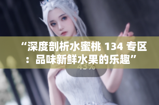 “深度剖析水蜜桃 134 專區(qū)：品味新鮮水果的樂趣”