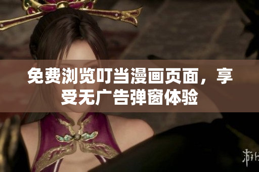 免費(fèi)瀏覽叮當(dāng)漫畫頁面，享受無廣告彈窗體驗(yàn)