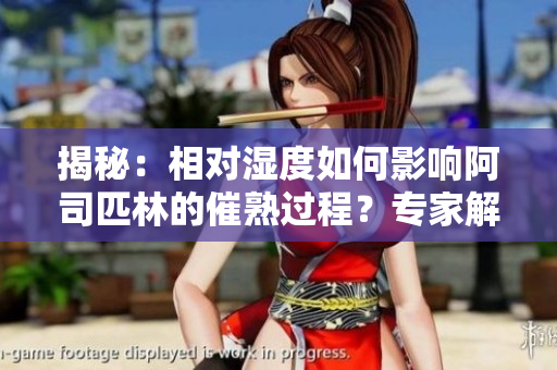 揭秘：相對濕度如何影響阿司匹林的催熟過程？專家解讀內(nèi)在機(jī)制！