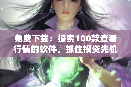 免費下載：探索100款查看行情的軟件，抓住投資先機！