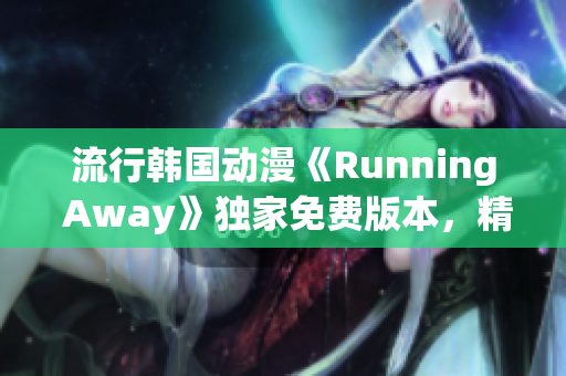 流行韓國動漫《Running Away》獨(dú)家免費(fèi)版本，精彩劇情輕松追！