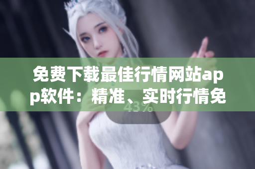 免費(fèi)下載最佳行情網(wǎng)站app軟件：精準(zhǔn)、實(shí)時(shí)行情免費(fèi)獲取