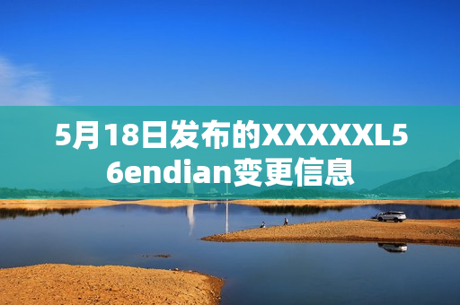 5月18日發(fā)布的XXXXXL56endian變更信息