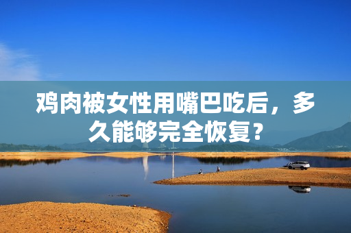 雞肉被女性用嘴巴吃后，多久能夠完全恢復？