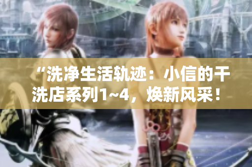 “洗凈生活軌跡：小信的干洗店系列1~4，煥新風(fēng)采！”