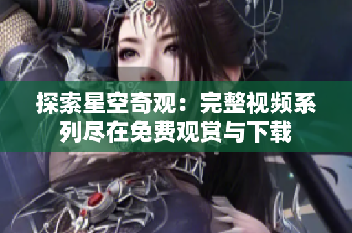 探索星空奇觀：完整視頻系列盡在免費(fèi)觀賞與下載