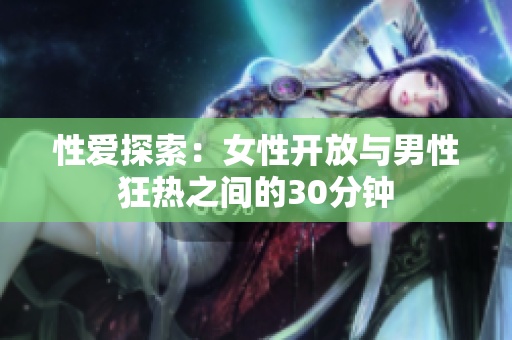 性愛探索：女性開放與男性狂熱之間的30分鐘