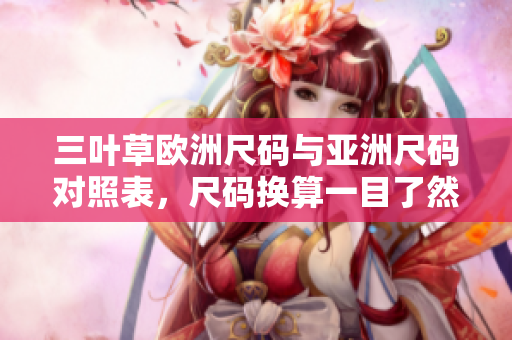 三葉草歐洲尺碼與亞洲尺碼對照表，尺碼換算一目了然