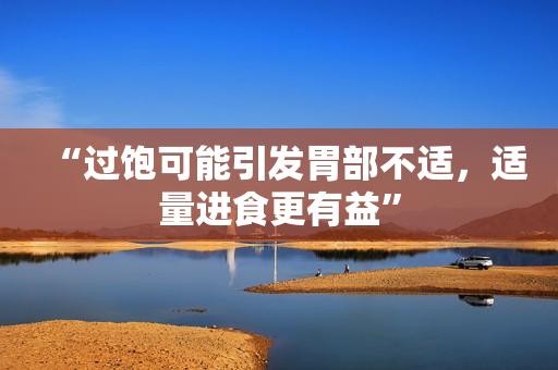 “過飽可能引發(fā)胃部不適，適量進(jìn)食更有益”