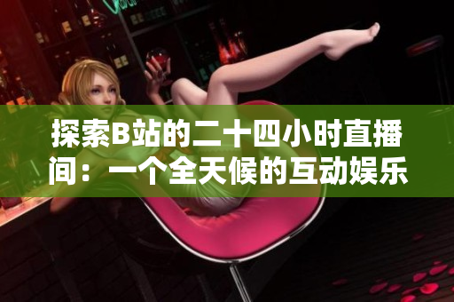 探索B站的二十四小時直播間：一個全天候的互動娛樂天地