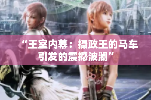 “王室內(nèi)幕：攝政王的馬車引發(fā)的震撼波瀾”