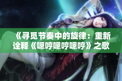 《尋覓節(jié)奏中的旋律：重新詮釋《嗯哼嗯哼嗯哼》之歌》