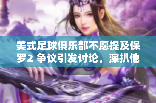 美式足球俱樂部不愿提及保羅2 爭議引發(fā)討論，深扒他的影響及遺產(chǎn)