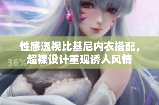 性感透視比基尼內(nèi)衣搭配，超裸設計重現(xiàn)誘人風情