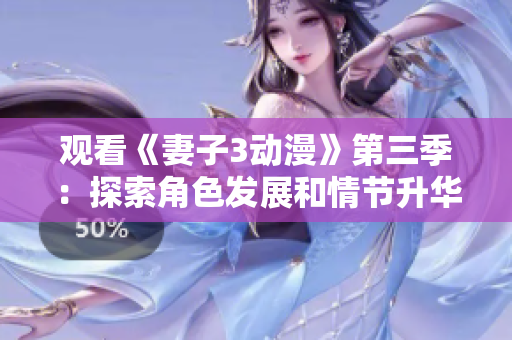 觀看《妻子3動漫》第三季：探索角色發(fā)展和情節(jié)升華