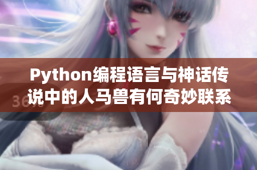 Python編程語言與神話傳說中的人馬獸有何奇妙聯(lián)系？